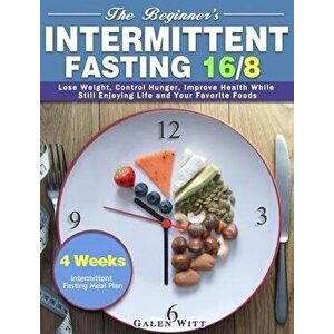The Beginner's Intermittent Fasting 16/8: 4 Weeks Intermittent Fasting Meal Plan to Lose Weight, Control Hunger, Improve Health While Still Enjoying L imagine