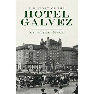 A History of the Hotel Galvez, Paperback - Kathleen Maca imagine