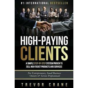High Paying Clients for Life: A Simple Step By Step System Proven To Sell High Ticket Products And Services, Paperback - Trevor Crane imagine