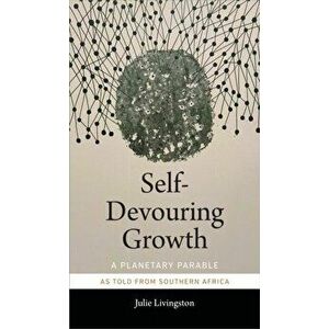 Self-Devouring Growth: A Planetary Parable as Told from Southern Africa, Paperback - Julie Livingston imagine