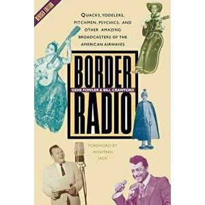 Border Radio: Quacks, Yodelers, Pitchmen, Psychics, and Other Amazing Broadcasters of the American Airwaves, Revised Edition, Paperback - Gene Fowler imagine