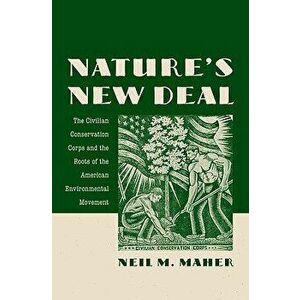 Nature's New Deal: The Civilian Conservation Corps and the Roots of the American Environmental Movement, Paperback - Neil M. Maher imagine