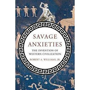 Savage Anxieties: The Invention of Western Civilization, Hardcover - Robert a. Jr. Williams imagine