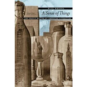 A Sense of Things: The Object Matter of American Literature, Paperback - Bill Brown imagine