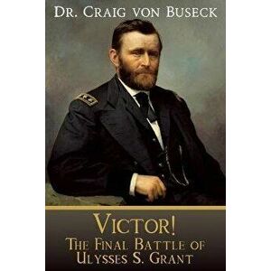 Victor!: The Final Battle of Ulysses S. Grant, Paperback - Craig Von Buseck imagine