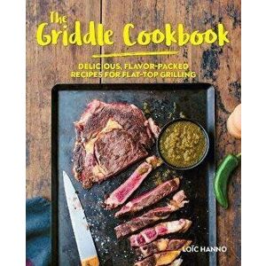 The Griddle Cookbook: Delicious, Flavor-Packed Recipes for Flat-Top Grilling, Hardcover - Loïc Hanno imagine