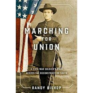 Marching for Union: A Civil War Soldier's Walk Across the Reconstruction South, Hardcover - Randy Bishop imagine