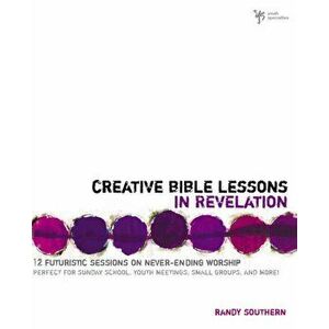 Creative Bible Lessons in Revelation: 12 Futuristic Sessions on Never-Ending Worship, Paperback - Randy Southern imagine