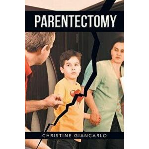 Parentectomy: A Narrative Ethnography of 30 Cases of Parental Alienation and What to Do about It, Paperback - Christine Giancarlo imagine