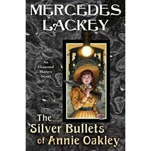 The Silver Bullets of Annie Oakley: An Elemental Masters Novel, Hardcover - Mercedes Lackey imagine