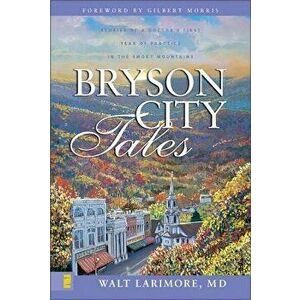 Bryson City Tales: Stories of a Doctor's First Year of Practice in the Smoky Mountains, Paperback - Walt Larimore MD imagine