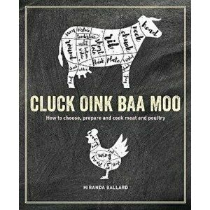 Cluck, Oink, Baa, Moo: How to Choose, Prepare and Cook Meat and Poultry, Hardcover - Miranda Ballard imagine