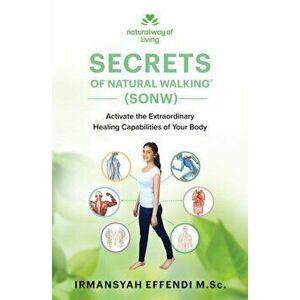 Secrets of Natural Walking (SONW): Activate the Extraordinary Healing Capabilities of Your Body, Paperback - Irmansyah Effendi imagine