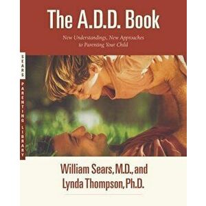 The A.D.D. Book: New Understandings, New Approaches to Parenting Your Child, Paperback - William Sears imagine