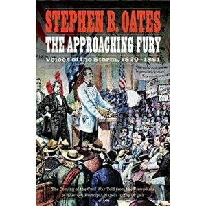 The Approaching Fury: Voices of the Storm, 1820-1861, Paperback - Stephen B. Oates imagine