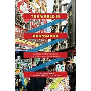 The World in Guangzhou: Africans and Other Foreigners in South China's Global Marketplace, Paperback - Gordon Mathews imagine