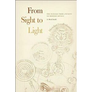 From Sight to Light: The Passage from Ancient to Modern Optics, Paperback - A. Mark Smith imagine