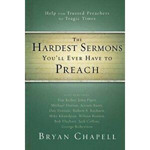 The Hardest Sermons You'll Ever Have to Preach: Help from Trusted Preachers for Tragic Times, Paperback - Bryan Chapell imagine