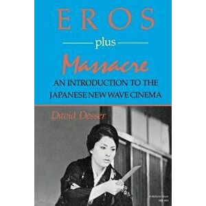 Eros Plus Massacre: An Introduction to the Japanese New Wave Cinema, Paperback - David Desser imagine