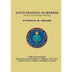 Anticipating Surprise: Analysis for Strategic Warning, Paperback - Cynthia M. Grabo imagine