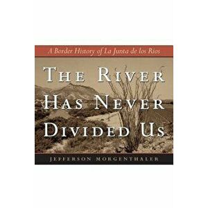 The River Has Never Divided Us: A Border History of La Junta de Los Rios, Paperback - Jefferson Morgenthaler imagine