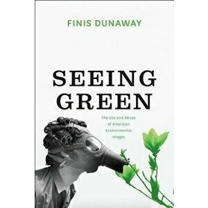 Seeing Green: The Use and Abuse of American Environmental Images, Paperback - Finis Dunaway imagine
