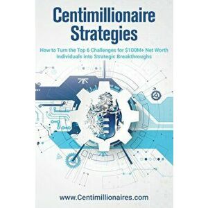 Centimillionaire Strategies: How to Turn the Top 6 Challenges of $100M+ Net Worth Individuals into Strategic Breakthroughs, Paperback - Richard Wilson imagine