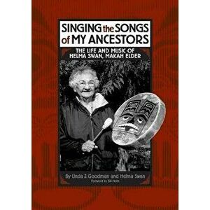 Singing the Songs of My Ancestors: The Life and Music of Helma Swan, Makah Elder, Hardcover - Linda J. Goodman imagine