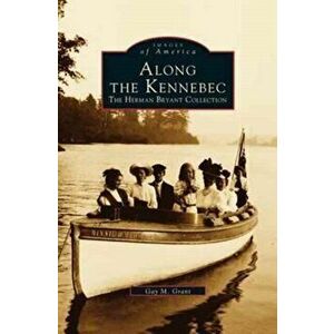 Along the Kennebec: The Herman Bryant Collection, Hardcover - Gay M. Grant imagine
