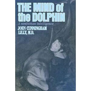 The Mind of the Dolphin: A Nonhuman Intelligence, Paperback - John Cunningham Lilly imagine