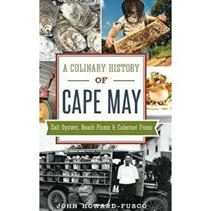 A Culinary History of Cape May: Salt Oysters, Beach Plums & Cabernet Franc, Hardcover - John Howard-Fusco imagine