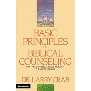 Basic Principles of Biblical Counseling: Meeting Counseling Needs Through the Local Church, Paperback - Larry Crabb imagine