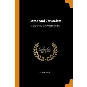 Rome and Jerusalem: A Study in Jewish Nationalism, Paperback - Moses Hess imagine