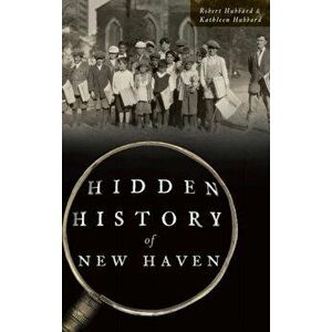 Hidden History of New Haven, Hardcover - Robert Hubbard imagine