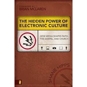 The Hidden Power of Electronic Culture: How Media Shapes Faith, the Gospel, and Church, Paperback - Shane Hipps imagine