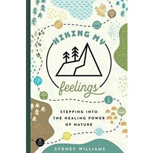 Hiking My Feelings: Stepping Into the Healing Power of Nature, Paperback - Sydney Williams imagine