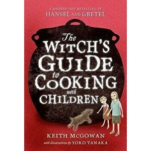 The Witch's Guide to Cooking with Children: A Modern-Day Retelling of Hansel and Gretel, Paperback - Keith McGowan imagine