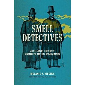 Smell Detectives: An Olfactory History of Nineteenth-Century Urban America, Paperback - Melanie A. Kiechle imagine