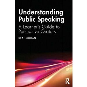 Understanding Public Speaking: A Learner's Guide to Persuasive Oratory, Paperback - Braj Mohan imagine
