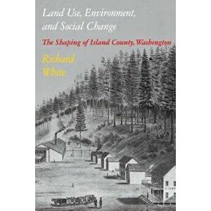 Land Use, Environment, and Social Change: The Shaping of Island County, Washington, Paperback - Richard White imagine