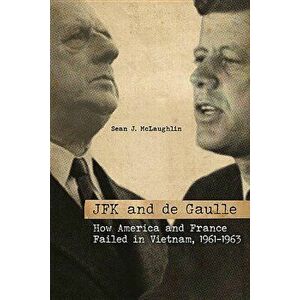 JFK and de Gaulle: How America and France Failed in Vietnam, 1961-1963, Hardcover - Sean J. McLaughlin imagine