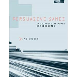 Persuasive Games: The Expressive Power of Videogames, Paperback - Ian Bogost imagine