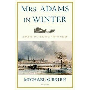 Mrs. Adams in Winter: A Journey in the Last Days of Napoleon, Paperback - Michael O'Brien imagine