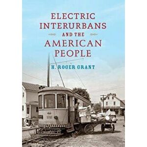 Electric Interurbans and the American People, Hardcover - H. Roger Grant imagine
