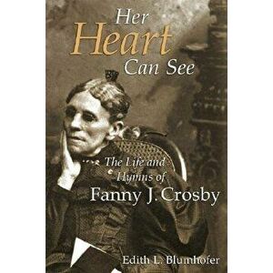 Her Heart Can See: The Life and Hymns of Fanny J. Crosby, Paperback - Edith L. Blumhofer imagine