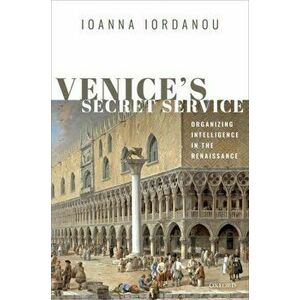 Venice's Secret Service: Organising Intelligence in the Renaissance, Hardcover - Ioanna Iordanou imagine