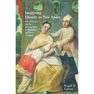 Imagining Identity in New Spain: Race, Lineage, and the Colonial Body in Portraiture and Casta Paintings, Paperback - Magali M. Carrera imagine