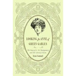 Looking for Anne of Green Gables: The Story of L. M. Montgomery and Her Literary Classic, Paperback - Irene Gammel imagine