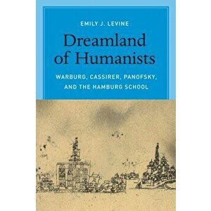 Dreamland of Humanists: Warburg, Cassirer, Panofsky, and the Hamburg School, Paperback - Emily J. Levine imagine