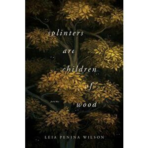 Splinters Are Children of Wood, Paperback - Leia Penina Wilson imagine